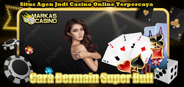 Cara Bermain Super Bull - MARKASCASINO