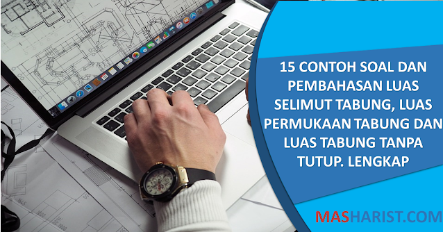 15 Contoh Soal dan Pembahasan Luas Selimut Tabung, Luas Permukaan Tabung dan Luas Tabung Tanpa Tutup. Lengkap