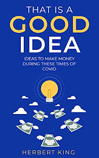 That Is A Good Idea - Ideas To Make Money During These Times Of Covid  - Business & Money book by Herbert King - affordable book publicity