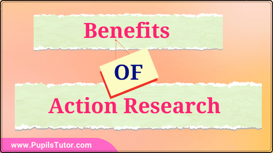 What Is Action Research All About? | What Are The Benefits Of Action Research To Teachers And Students? | List And Explain Action Research In Points - Pupils Tutor