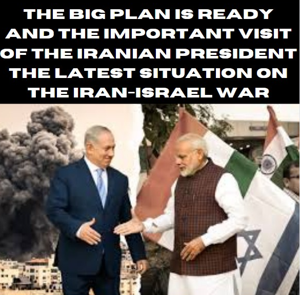 The big plan is ready and the important visit of the Iranian president The latest situation on the Iran-Israel war