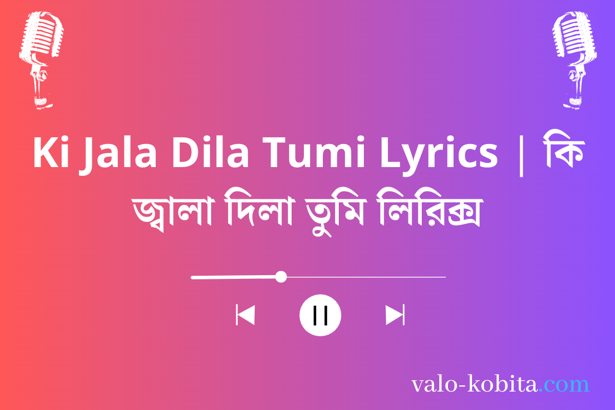 Ki Jala Dila Tumi Lyrics | কি জ্বালা দিলা তুমি লিরিক্স