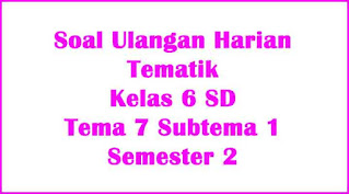 soal ulangan tematik kelas 6 tema 7 subtema 1