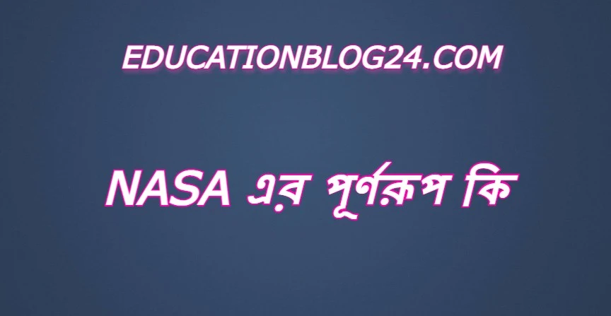 nasa এর পূর্ণরূপ কি,nasa Full Meaning,nasa এর সম্পূর্ণ রুপ কি,