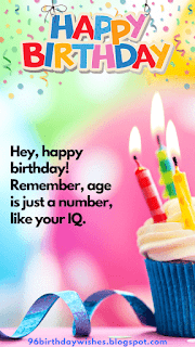 "Hey, happy birthday! Remember, age is just a number, like your IQ."