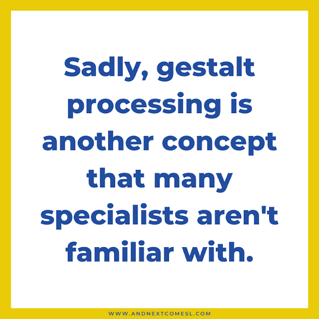 Gestalt processing is another concept that many specialists aren't familiar with