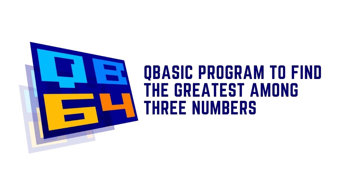 QBASIC Program To Find The Greatest Among Three Numbers