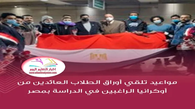 مواعيد تلقي  ..  أوراق الطلاب العائدين من أوكرانيا