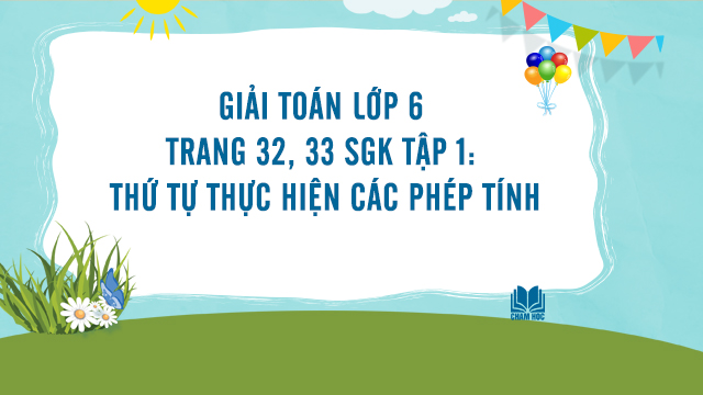 Giai-Toan-lop-6-trang-32-33-SGK-tap-1-Thu-tu-thuc-hien-cac-phep-tinh