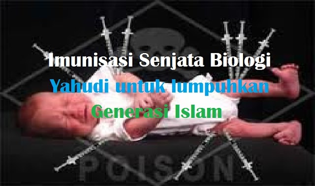 Imunisasi Senjata Biologi Yahudi untuk lumpuhkan Generasi Islam