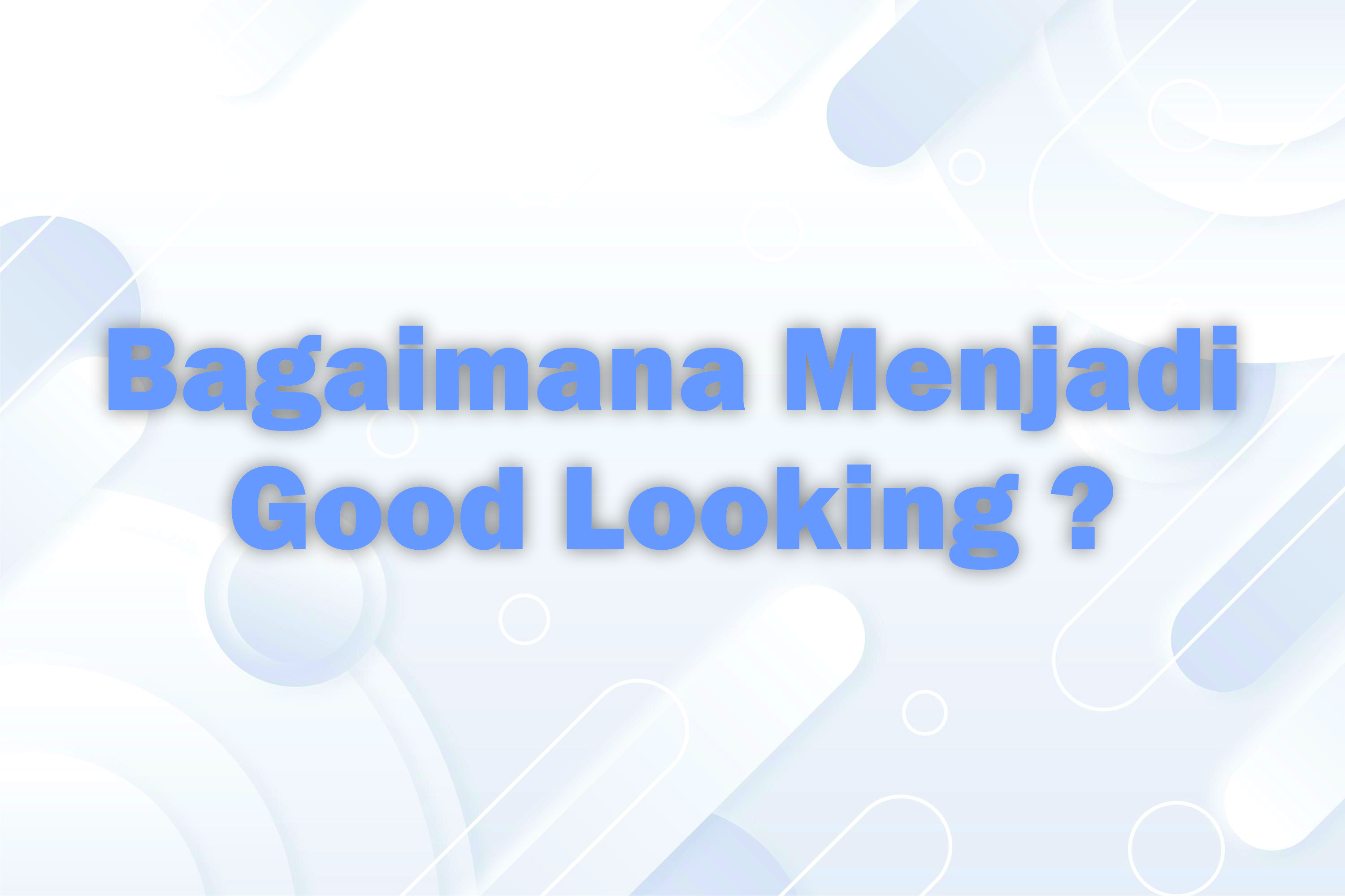 Bagaimana Menjadi Good Looking ?