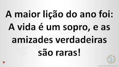 A maior lição do ano foi: A vida é um sopro, e as amizades verdadeiras são muito raras!