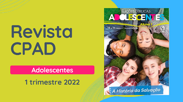 Lições Bíblicas Adolescentes CPAD 1 trimestre 2022, EBD CPAP Adolescentes 13 e 14 anos, revista professor cpad adolescentes, revista aluno cpad adolescentes