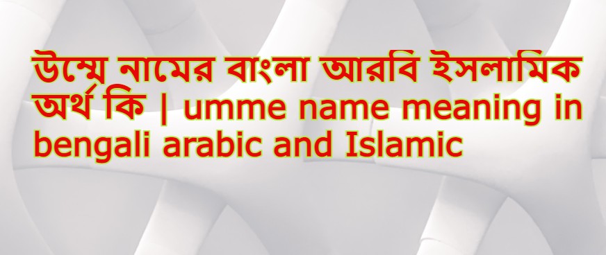 উম্মে নামের অর্থ কি , উম্মে নামের বাংলা অর্থ কি , উম্মে নামের আরবি অর্থ কি , উম্মে নামের ইসলামিক অর্থ কি , umme name meaning in bengali arabic and islamic , umme namer ortho ki , umme name meaning ,উম্মে কি আরবি / ইসলামিক নাম