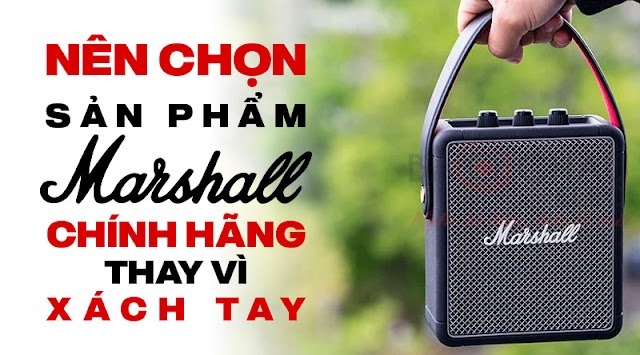 Tại sao nên chọn sản phẩm Marshall chính hãng thay vì hàng xách tay