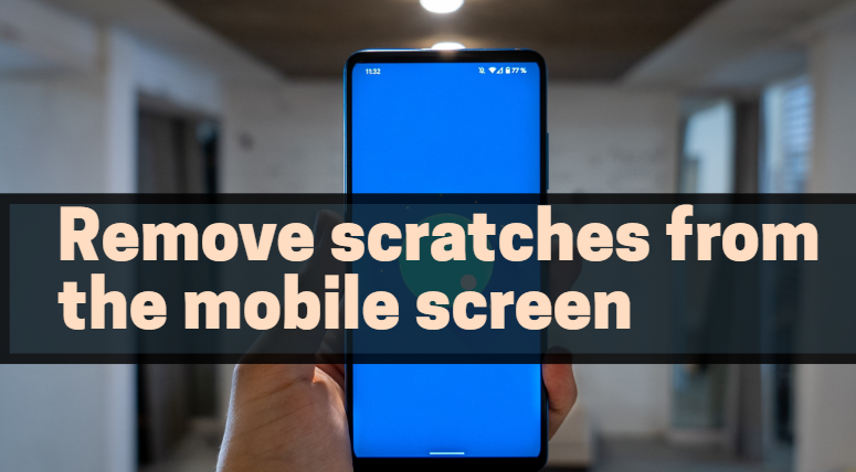 Remove scratches from the mobile screen using 6 materials found in your home!