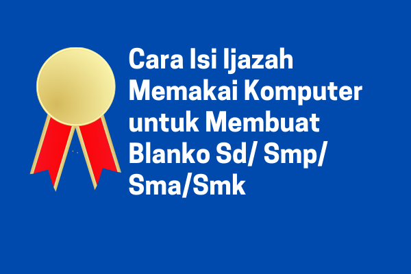 Cara Isi Ijazah Memakai Komputer Untuk Menciptakan Blanko Sd/ Smp/ Sma/Smk