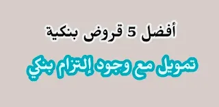 تمويل مع وجود التزام بنكي احصل على افضل 6 قروض من البنوك الآن