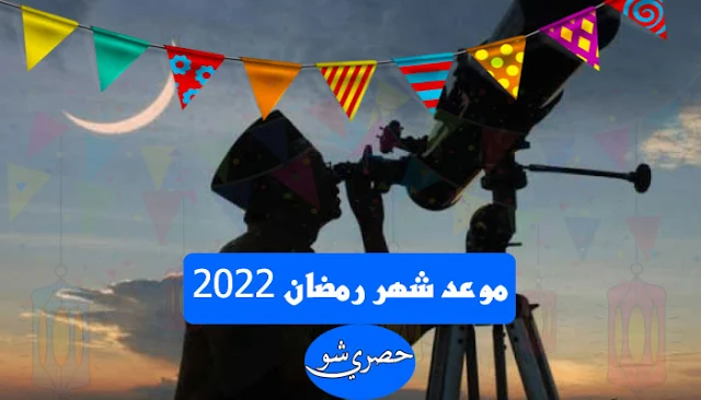 موعد شهر رمضان 2022 وعيد الفطر فلكياً.. عدد ساعات الصيام
