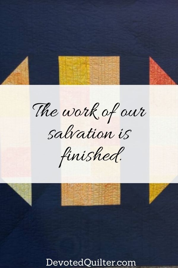 The work of our salvation is finished - DevotedQuilter.com