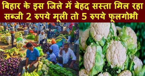 बिहार के इस जिले में बेहद सस्ता मिल रहा सब्जी, मूली दो रुपये तो फूल गोभी पांच रुपये किलो
