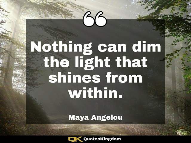 Famous Maya Angelou quote. Best Maya Angelou quote. Nothing can dim the light that shines from within.