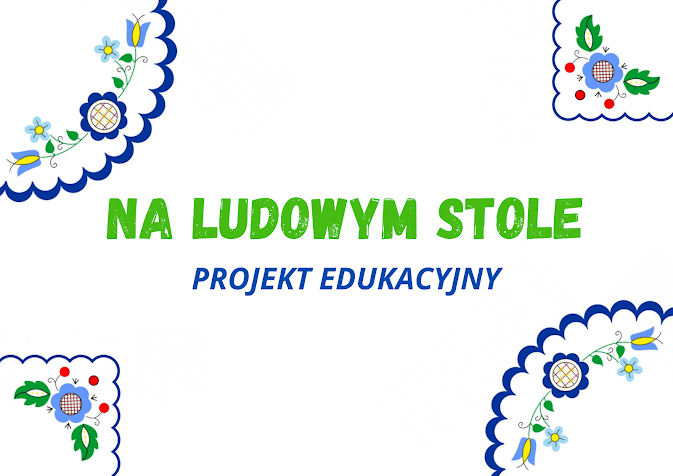 PROJEKT EDUKACYJNY "NA LUDOWYM STOLE"