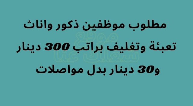 مطلوب موظفين ذكور واناث تعبئة وتغليف براتب 300 دينار و30 دينار بدل مواصلات