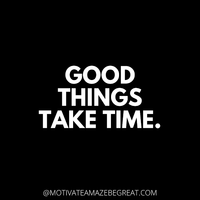 The Best Motivational Short Quotes And One Liners Ever: Good things take time.