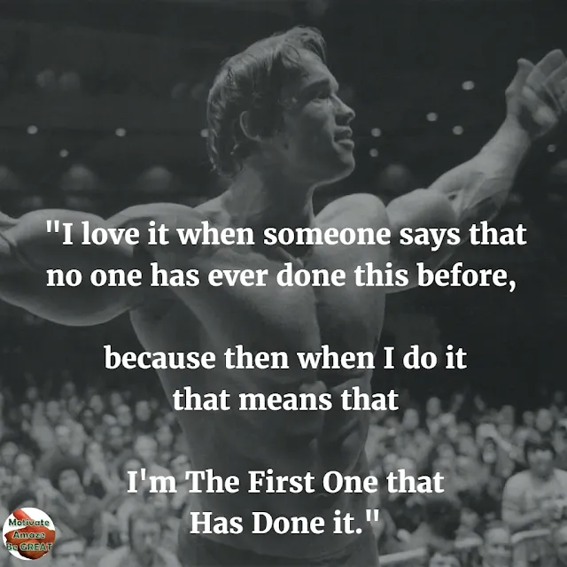 Arnold Schwarzenegger 6 Rules of Success Speech Image Quotes: "I love it when someone says that no one has ever done this before, because then when I do it that means that I'm the first one that has done it."