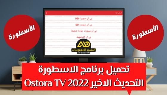 تحميل برنامج الاسطورة التحديث الاخير للاندرويد Ostora TV 2022