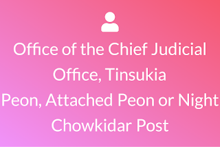 Office of the Chief Judicial Magistrate, Tinsukia, Assam – 9 Nos Office Peon, Attached Peon or Night Chowkidar Post