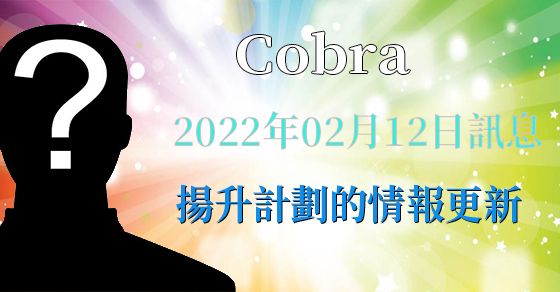 [揭密者][柯博拉Cobra] 2022年2月12日訊息【揚升計劃的情報更新】