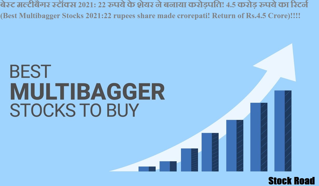 बेस्ट मल्टीबैगर स्टॉक्स 2021: 22 रुपये के शेयर ने बनाया करोड़पति! 4.5 करोड़ रुपये का रिटर्न !!!! (Best Multibagger Stocks 2021:22 rupees share made crorepati! Return of Rs.4.5 Crore)!!!!