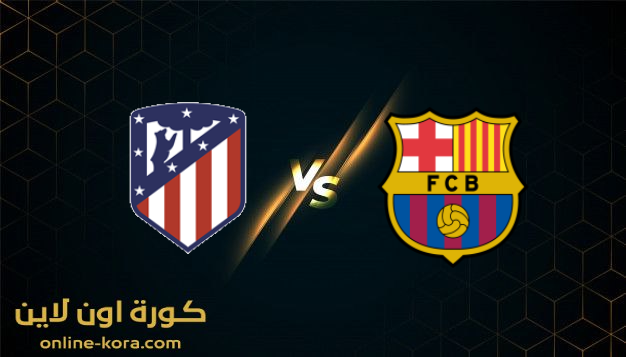 مشاهدة مباراة برشلونة واتلتيكو مدريد بث مباشر كورة اون لاين kora online بتاريخ 6-2-2022  الدوري الاسباني