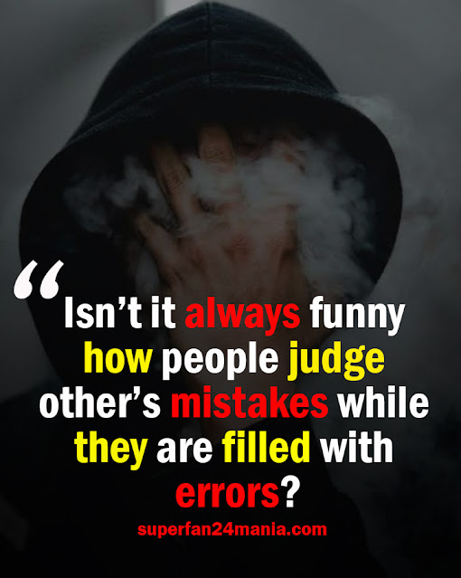 Isn’t it always funny how people judge others mistakes while they are filled with errors?