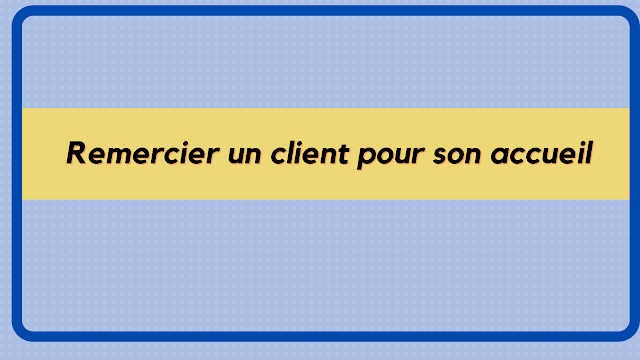 Remercier un client pour son accueil