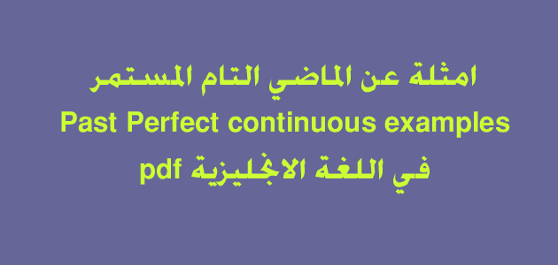 امثلة عن الماضي التام المستمر Past Perfect continuous examples في اللغة الانجليزية pdf