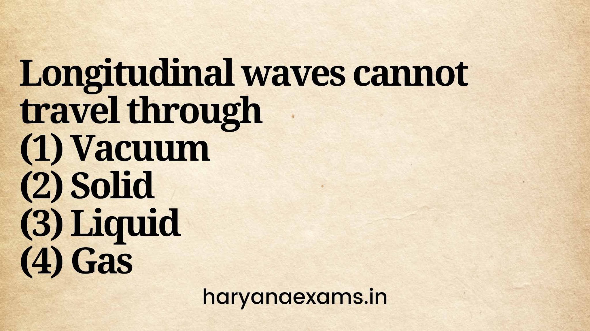 Longitudinal waves cannot travel through   (1) Vacuum   (2) Solid   (3) Liquid   (4) Gas