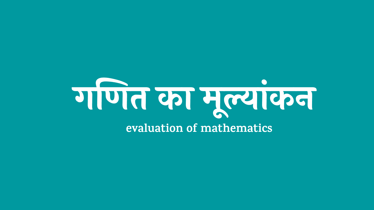 गणित का मूल्‍यांंकन ( evaluation of mathematics ) क्‍या है ? उद्देश्‍य , प्रकार ,  मूूल्‍यांकन की प्रक्रिया  ,आवश्‍यकता एवं महत्‍व