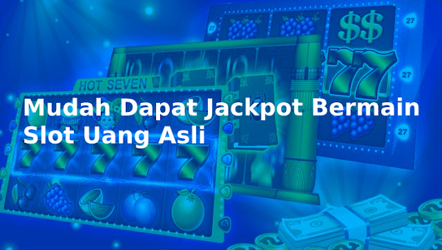 Mudah Dapat Jackpot Bermain Slot Uang Asli