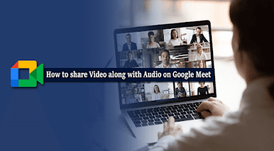 How to share video along with audio on Google Meet