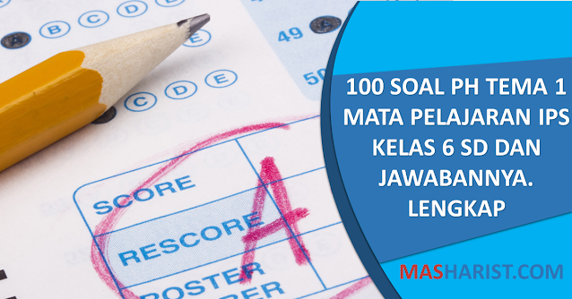 100 Soal PH Tema 1 Mata Pelajaran IPS  Kelas 6 SD dan Jawabannya. Lengkap