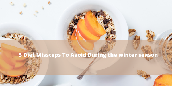 5 Diet Missteps To Avoid During the winter season