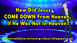 How Did Jesus COME DOWN From Heaven, If He Was Not In Heaven?