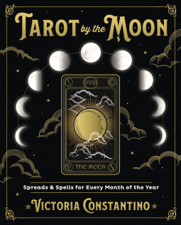 Tarot by the Moon: Spreads and Spells for Every Month of the Year by Victoria Constantino