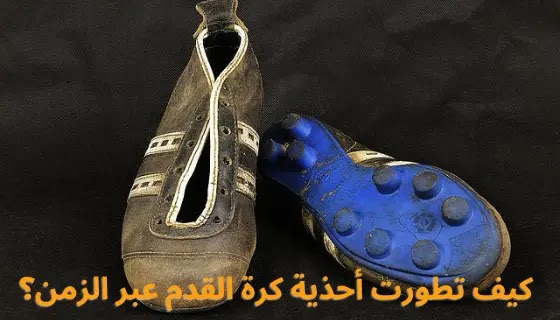 كيف تطورت أحذية كرة القدم عبر الزمن؟