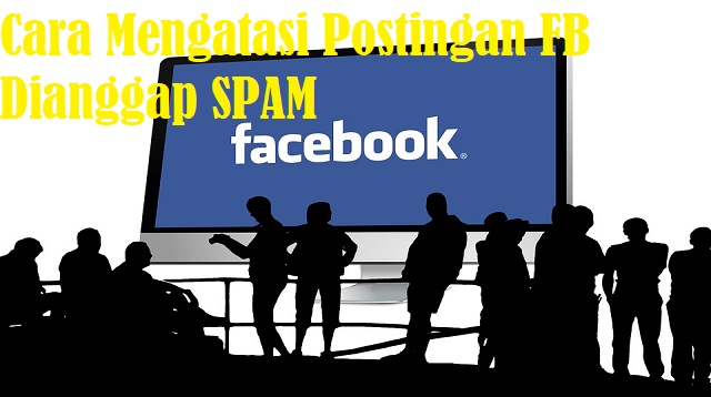 Cara Mengatasi Postingan FB Dianggap SPAM Cara Mengatasi Postingan FB Dianggap Spam Terbaru