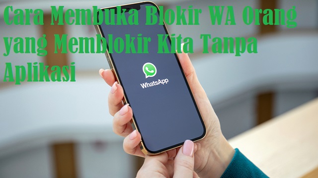 Cara Membuka Blokir WA Orang yang Memblokir Kita Tanpa Aplikasi