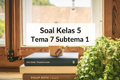 Latihan Soal Kelas 5 Tema 7 Subtema 1 dilengkapi Kunci Jawaban